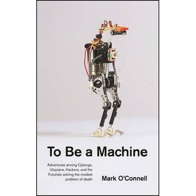 To be a Machine: Adventures Among Cyborgs, Ut... Mark O'Connell