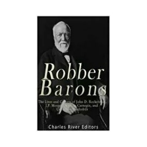 Robber Barons: The Lives and Careers of John D. Rockefeller, J. P. Morgan, Andrew Carnegie, and Cornelius Vanderbilt | Charles River Editors (ISBN: 9781542464529)
