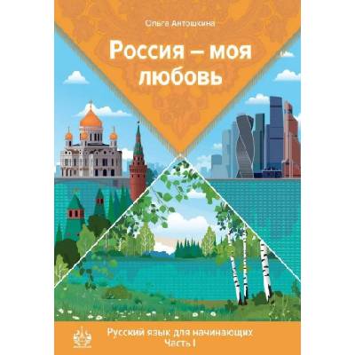 Россия - моя любовь. Русский язык для начинающих. Часть 1. Элементарный уровень | Ольга Антошкина