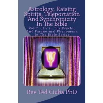 Image 1 of Astrology, Raising Spirits, Teleportation And Synchronicity In The Bible: Vol. 7 of 7 in The Psychic And Paranormal Phenomena In The Bible Series | Rev Ted Ciuba Phd