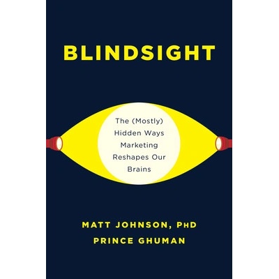 Blindsight: The Mostly Hidden Ways Marketing Reshapes Our Brains Johnson Matt