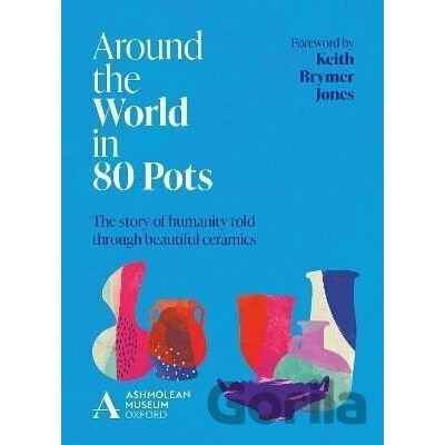 Around the World in 80 Pots: The Story of Humanity Told Through Beautiful Ceramics Museum Ashmolean