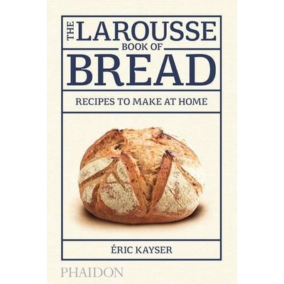The Larousse Book of Bread: Recipes to Make a... - Ă‰ric Kayser