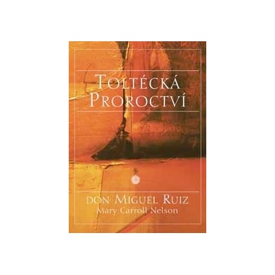 Toltécká proroctví - Ruiz Don Miguel