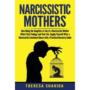 Narcissistic Mothers: How Being the Daughter or Son of a Narcissistic Mother Affect Your Feelings and Your Life. Supply Yourself After a Nar | Theresa Shahida (ISBN: 9781088721483)