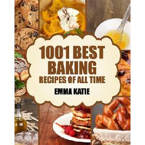 Baking: 1001 Best Baking Recipes of All Time (Baking Cookbooks, Baking Recipes, Baking Books, Baking Bible, Baking Basics, Des | Emma Katie (ISBN: 9781539581277)