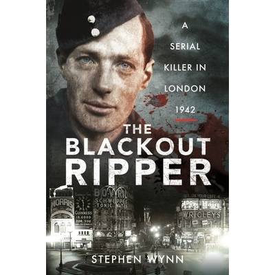 The Blackout Ripper: A Serial Killer in London 1942 Wynn Stephen