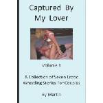 Independently Published Captured By My Lover, Volume 1: Erotic Wrestling Stories For Couples | Martin Alexander