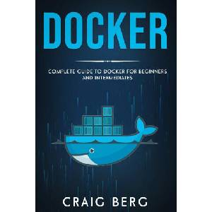 Docker: Complete Guide To Docker For Beginners And Intermediates | Craig Berg (ISBN: 9798657599404)