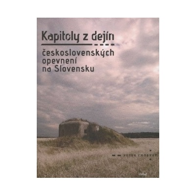 Kapitoly z dejín československých opevnení na Slovensku - Peter Chorvát
