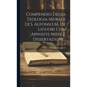 Compendio Della Teologia Morale Di S. Alfonso M. De Liguori Con Apposite Note E Dissertazioni (ISBN: 9781019383629)