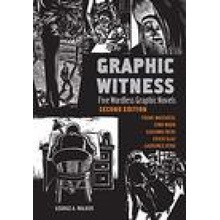 Graphic Witness: Five Wordless Graphic Novels by Frans Masereel, Lynd Ward, Giacomo Patri, Erich Glas and Laurence Hyde Walker George A.