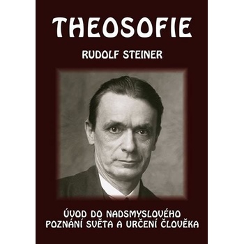 Theosofie - Úvod do nadsmyslového poznání světa a určení člověka - Rudolf Steiner