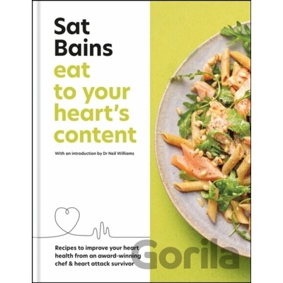 Eat to Your Hearts Content: Recipes to Improve Your Heart Health from an Award-Winning Chef & Heart Attack Survivor Bains Sat