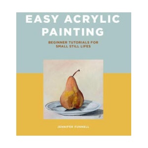 Easy Acrylic Painting: Beginner Tutorials for Small Still Lifes | Funnell, Jennifer (ISBN: 9781800922211)