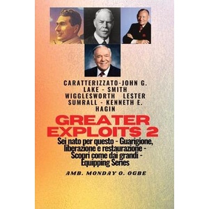 Greater Exploits - 2 - John G. Lake - Smith Wigglesworth - Lester Sumrall - Kenneth E. Hagin | John G. Lake, Ambassador Monday O. Ogbe (ISBN: 9781088209301)