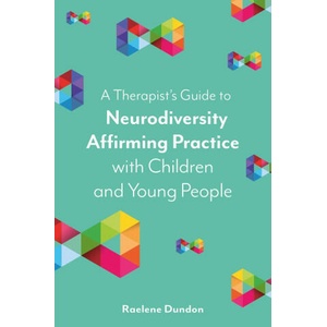 A Therapist's Guide to Neurodiversity Affirming Practice with Children and Young People | Raelene Dundon (ISBN: 9781839975851)