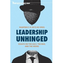 Leadership Unhinged: Essays on the Ugly, the Bad, and the Weird Kets de Vries Manfred F. R.