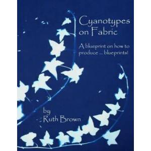 Cyanotypes on Fabric: A blueprint on how to produce . . . blueprints! | Ruth Brown (ISBN: 9780955464751)