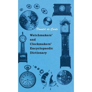 Watchmakers' and Clockmakers' Encyclopaedic Dictionary | Donald de Carle (ISBN: 9781445512938)