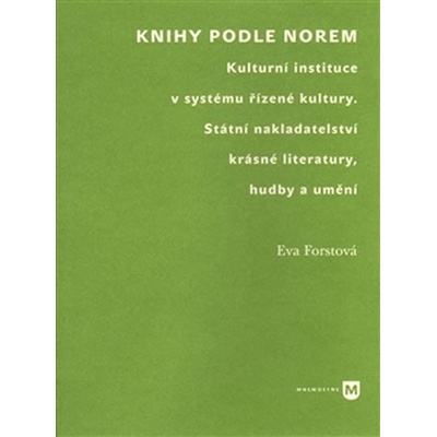 Knihy podle norem. Kulturní instituce v systému řízené kultury. Státní nakladatelství krásné literatury, hudby a umění - Eva Forstová - Filozofická fakulta UK v Praze