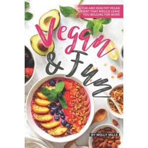 Vegan and Fun: 40 Fun and Healthy Vegan Desert that would leave you Begging for More | Molly Mills (ISBN: 9781072604303)