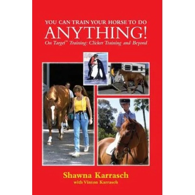 You Can Train Your Horse to Do Anything! : On Target Training Clicker Training and Beyond | Shawna Karrasch