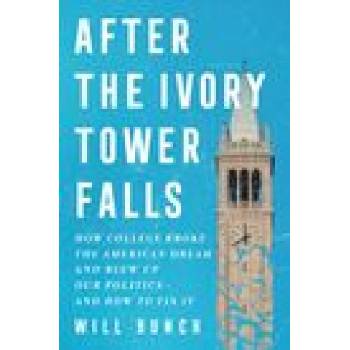 After the Ivory Tower Falls: How College Broke the American Dream and Blew Up Our Politics--And How to Fix It