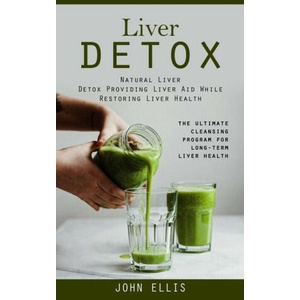 Liver Detox: Natural Liver Detox Providing Liver Aid While Restoring Liver Health (The Ultimate Cleansing Program for Long-term Liv (ISBN: 9781998927982)