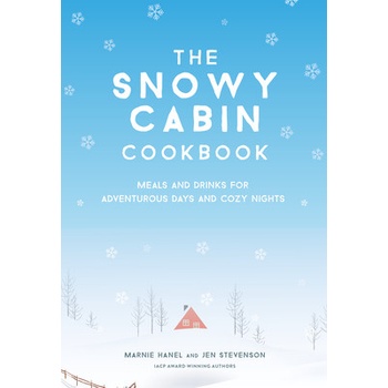 The Snowy Cabin Cookbook: Meals and Drinks for Adventurous Days and Cozy Nights Hanel Marnie