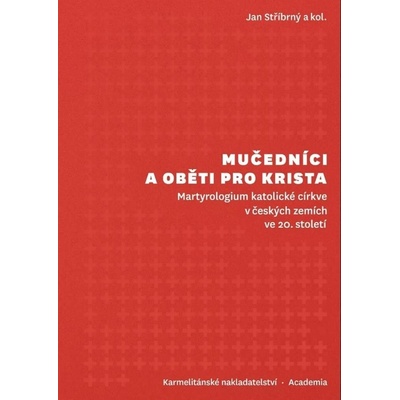 Mučedníci a oběti pro Krista - Martyrologium katolické církve v českých zemích ve 20. století - Jan Stříbrný