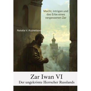 Zar Iwan VI: Der ungekrönte Herrscher Russlands | Natalia V. Kuznetsova (ISBN: 9783384225399)