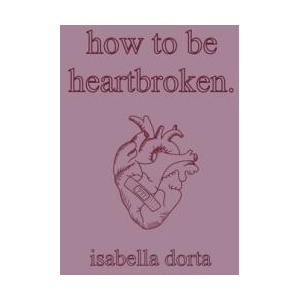 how to be heartbroken: a guide on love and heartbreak by isabella dorta | isabella dorta (ISBN: 9781739178901)