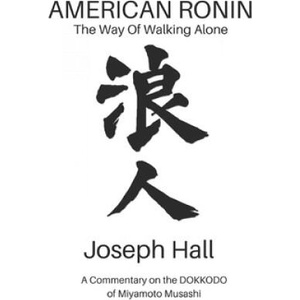 American Ronin: THE WAY OF WALKING ALONE: A Commentary on Miyamoto Musashi's DOKKODO | Scott Cunningham, Joseph Hall (2018)