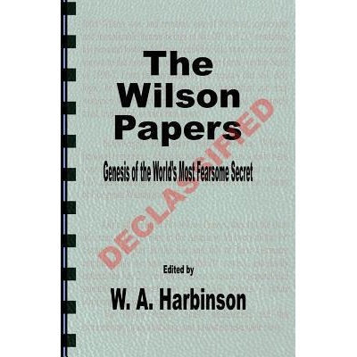 The Wilson Papers: Genesis of the World's Most Fearsome Secret | W A Harbinson