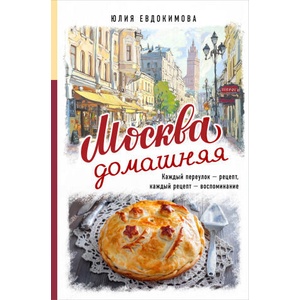 Москва домашняя. Каждый переулок - рецепт, каждый рецепт - воспоминание (2026)