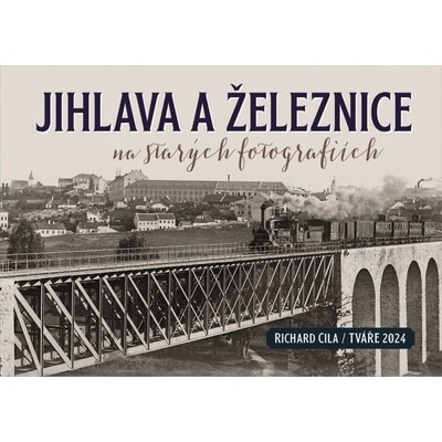 Jihlava a železnice na starých fotografiích - Richard Cila