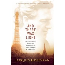 And There Was Light: The Extraordinary Memoir of a Blind Hero of the French Resistance in World War II Lusseyran JacquesPaperback