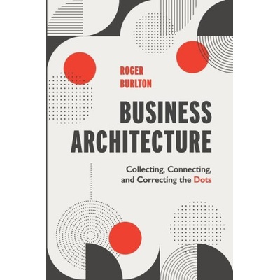 Business Architecture: Collecting, Connecting, and Correcting the Dots Burlton RogerPaperback