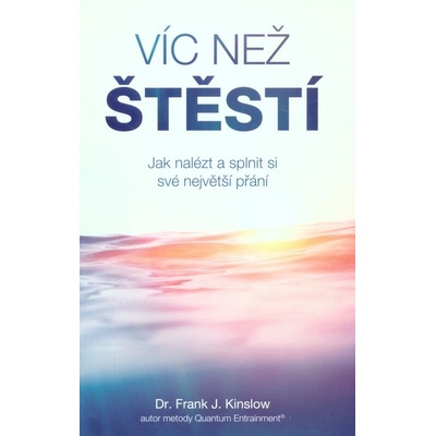 Víc než štěstí Jak nalézt a splnit si své největší přání - Frank J. Kinslow
