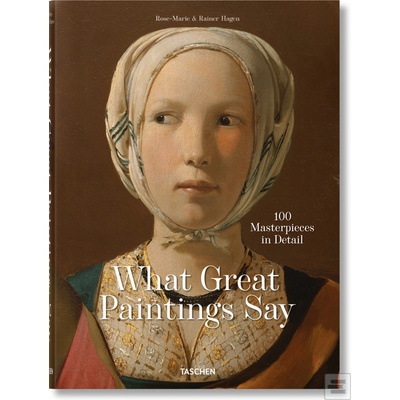 What Great Paintings Say. 100 Masterpieces in Detail - Rainer & Rose-Marie Hagen, TASCHEN