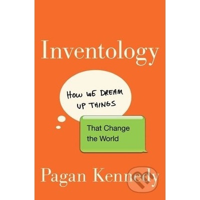Inventology: How We Dream Up Things That Chan- Pagan Kennedy