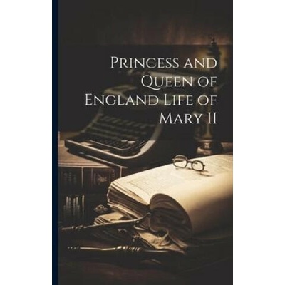 Princess and Queen of England Life of Mary II | Anonymous