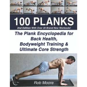 100 Planks: The Plank Encyclopedia for Back Health, Bodyweight Training, and Ultimate Core Strength | Rob Moore (ISBN: 9781070322704)