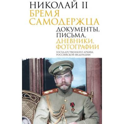Николай II. Бремя самодержца. Документы, письма, дневники, фотографии Государственного архива Российской Федерации