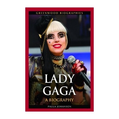Lady Gaga: A Biography - Greenwood Biographies- Paula Johanson