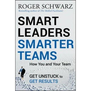 Smart Leaders, Smarter Teams - How You and Your Team Get Unstuck to Get Results | Roger M Schwarz (2013)