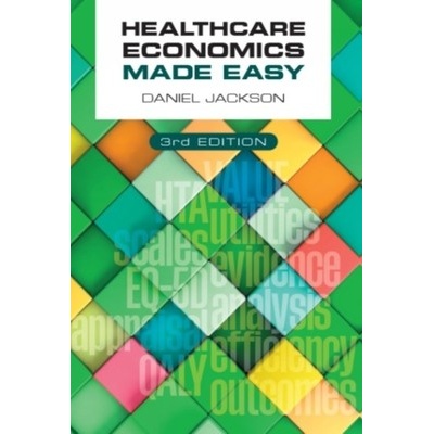 Healthcare Economics Made Easy, third edition - Jackson Daniel (University of Surrey UK)