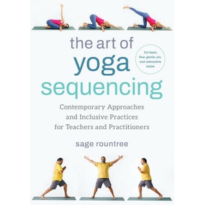 The Art of Yoga Sequencing: Contemporary Approaches and Inclusive Practices for Teachers and Practitioners-- For Basic, Flow, Gentle, Yin, and Res (ISBN: 9781623179106)