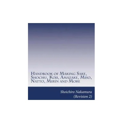 Handbook of Making Sake, Shochu, Koji, Amazake, Miso, Natto, Mirin and More: Foundation of Japanese Foods | Shoichiro Nakamura
